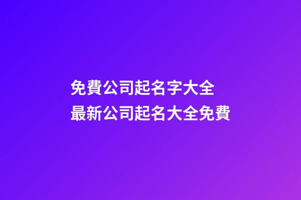 免費公司起名字大全 最新公司起名大全免費-第1張-公司起名-玄機派